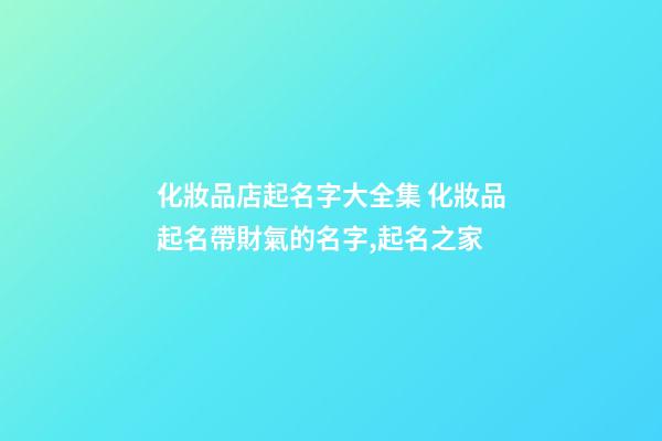 化妝品店起名字大全集 化妝品起名帶財氣的名字,起名之家